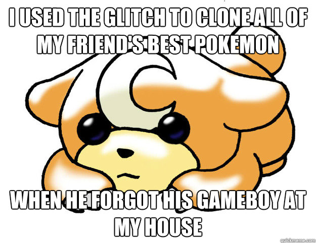 i used the glitch to clone all of my friend's best pokemon when he forgot his gameboy at my house - i used the glitch to clone all of my friend's best pokemon when he forgot his gameboy at my house  Confession Teddiursa