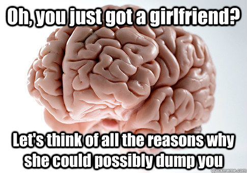 Oh, you just got a girlfriend? Let's think of all the reasons why she could possibly dump you   Scumbag Brain
