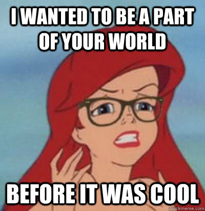 I wanted to be a part of your world before it was cool  Hipster Ariel