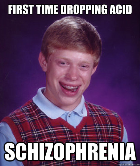 first time dropping acid schizophrenia  Bad Luck Brian