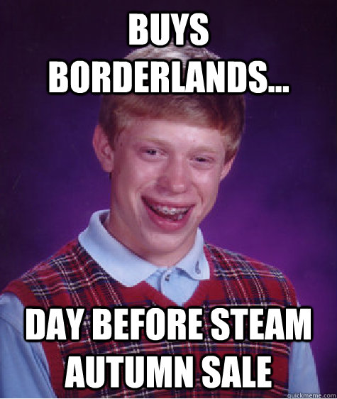 buys borderlands... day before steam autumn sale  Bad Luck Brian