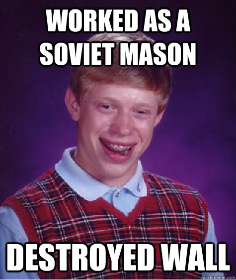 Worked as a soviet mason Destroyed wall  Bad Luck Brian