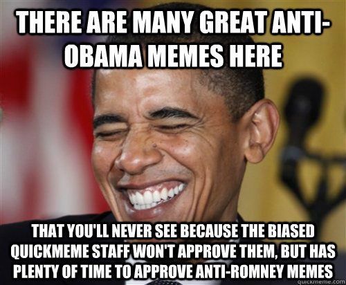 There are many great anti-Obama memes here that you'll never see because the biased quickmeme staff won't approve them, but has plenty of time to approve anti-romney memes  Scumbag Obama