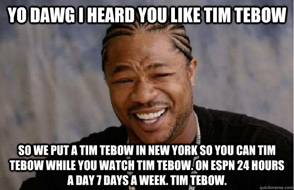 YO DAWG i heard you like Tim Tebow so we put a Tim Tebow in New York so you can Tim Tebow while you watch Tim Tebow. on espn 24 hours a day 7 days a week. tim tebow.  