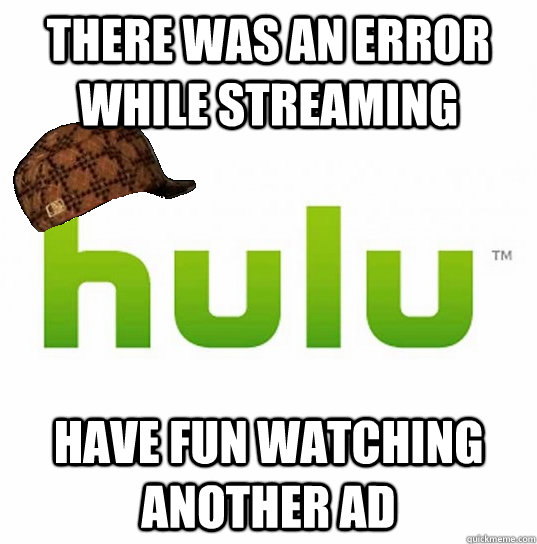 there was an error while streaming have fun watching another ad - there was an error while streaming have fun watching another ad  Scumbag Hulu