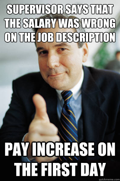 Supervisor says that the salary was wrong on the job description Pay increase on the first day - Supervisor says that the salary was wrong on the job description Pay increase on the first day  Good Guy Boss