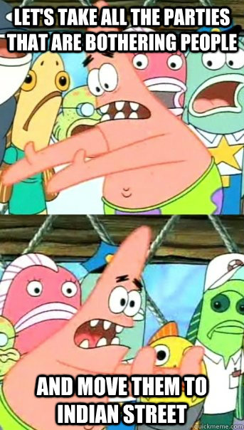 Let's take all the parties that are bothering people and move them to indian street  Push it somewhere else Patrick