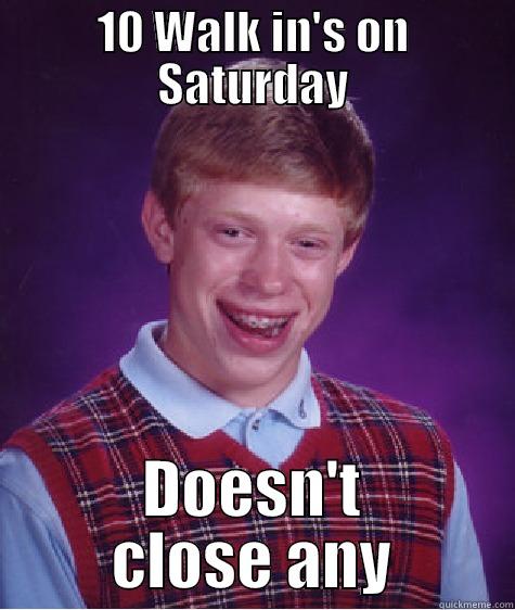 10 WALK IN'S ON SATURDAY DOESN'T CLOSE ANY Bad Luck Brian