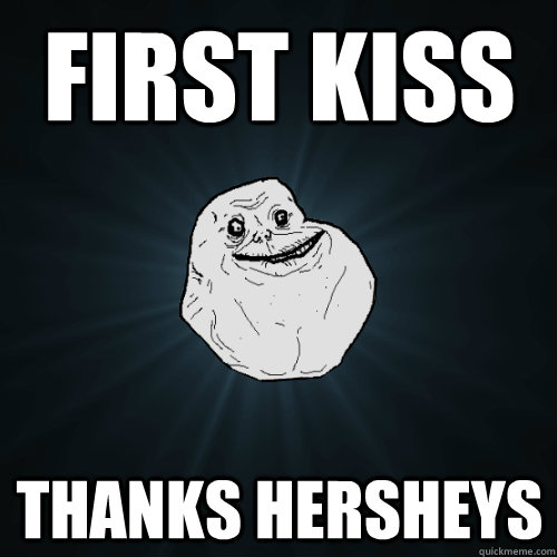 First kiss thanks hersheys  Forever Alone