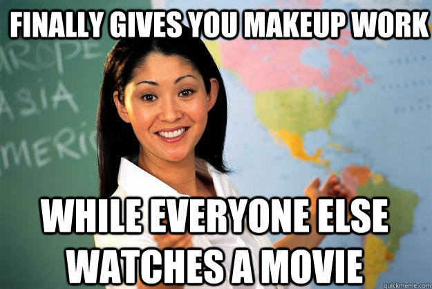 finally gives you makeup work while everyone else watches a movie   Unhelpful High School Teacher