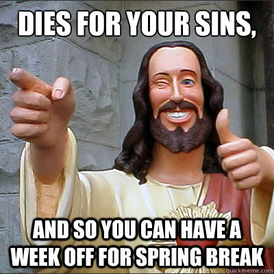 Dies for your sins, and so you can have a week off for spring break  Buddy jesus