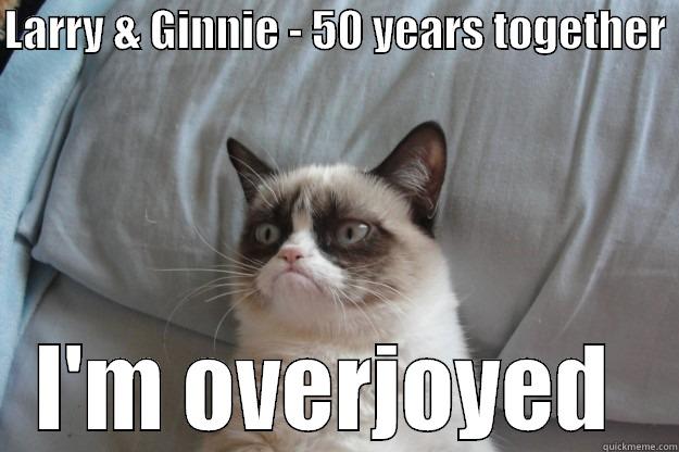 Grumpy Cat on Anniversaries  - LARRY & GINNIE - 50 YEARS TOGETHER  I'M OVERJOYED  Grumpy Cat