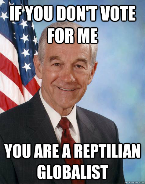 If you don't vote for me you are a reptilian globalist  Ron Paul