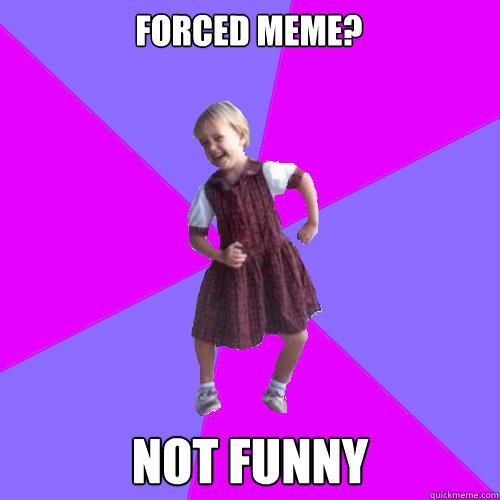 Forced meme? NOT FUNNY  Socially awesome kindergartener