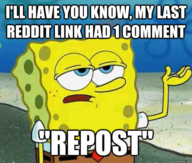 I'll have you know, my last reddit link had 1 comment 