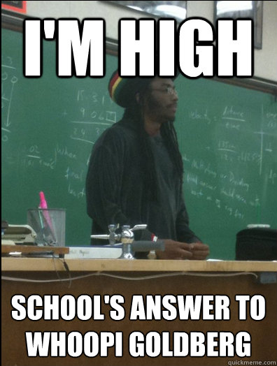 I'm High school's answer to whoopi goldberg - I'm High school's answer to whoopi goldberg  Rasta Science Teacher