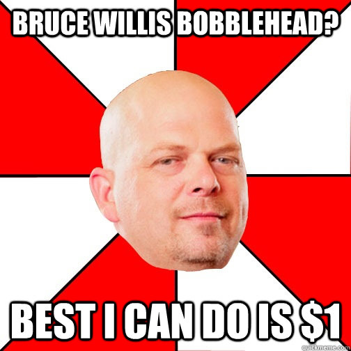 bruce willis bobblehead? best i can do is $1 - bruce willis bobblehead? best i can do is $1  Pawn Star