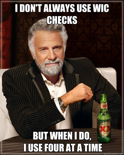 I don't always use WIC checks but when I do,
 i use four at a time  Dos Equis man