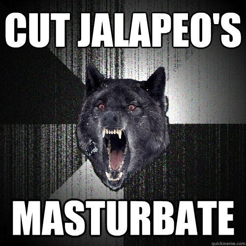 Cut jalapeño's Masturbate  Insanity Wolf