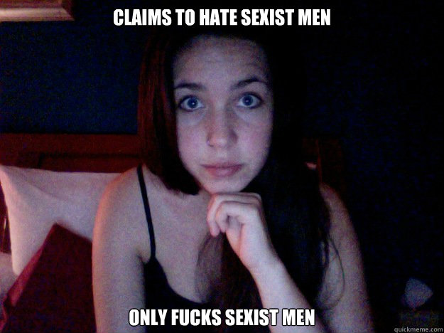 Claims to hate sexist men Only fucks sexist men  