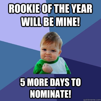 Rookie of the year will be mine! 5 more Days to Nominate! - Rookie of the year will be mine! 5 more Days to Nominate!  Success Kid