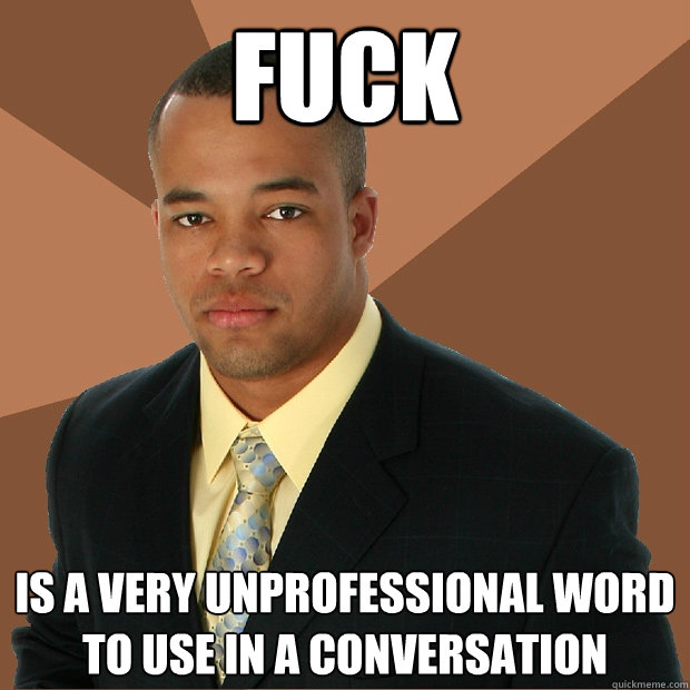 FUCK is a very unprofessional word to use in a conversation  - FUCK is a very unprofessional word to use in a conversation   Successful Black Man