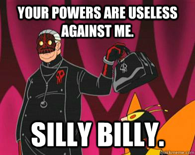 Your powers are useless against me. Silly Billy.  Silly Billy Killinger