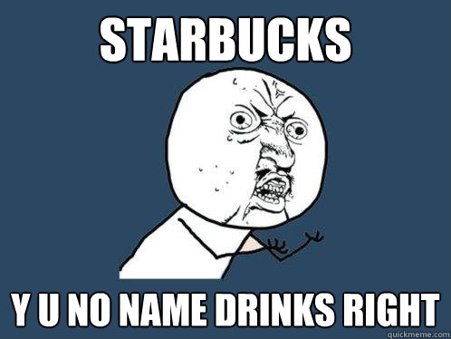 Starbucks Y u no name drinks right  Y U No