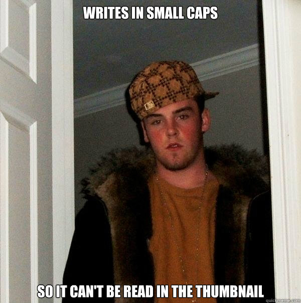 Writes in small caps So it can't be read in the thumbnail  Scumbag Steve