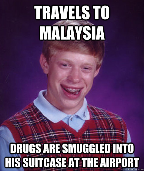 travels to malaysia drugs are smuggled into his suitcase at the airport  Bad Luck Brian