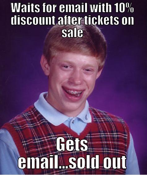 WAITS FOR EMAIL WITH 10% DISCOUNT AFTER TICKETS ON SALE GETS EMAIL...SOLD OUT Bad Luck Brian