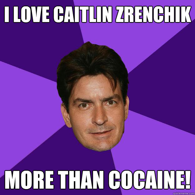 i love Caitlin Zrenchik more than cocaine! - i love Caitlin Zrenchik more than cocaine!  Clean Sheen