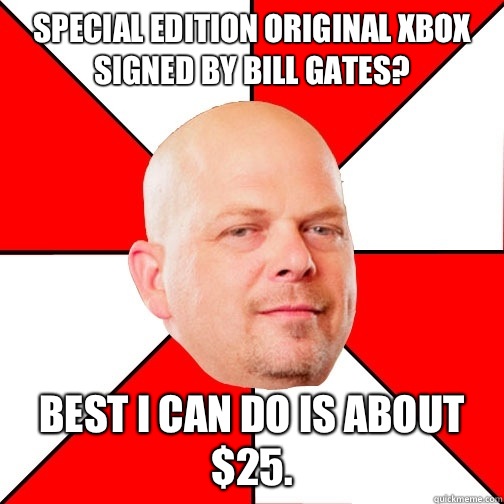 Special Edition original XBox signed by Bill Gates? best i can do is about $25.  Pawn Star