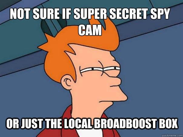 Not sure if super secret spy cam or just the local broadboost box  Futurama Fry