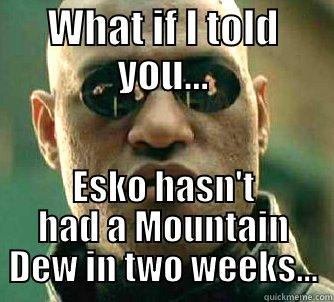 WHAT IF I TOLD YOU... ESKO HASN'T HAD A MOUNTAIN DEW IN TWO WEEKS... Matrix Morpheus