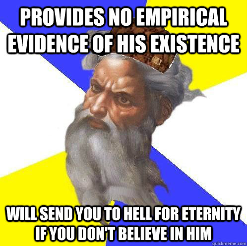 Provides no empirical evidence of his existence will send you to hell for eternity if you don't believe in him  Scumbag Advice God