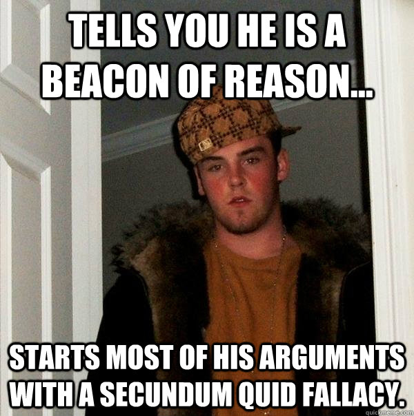 Tells you he is a beacon of reason... starts most of his arguments with a secundum quid fallacy.  Scumbag Steve