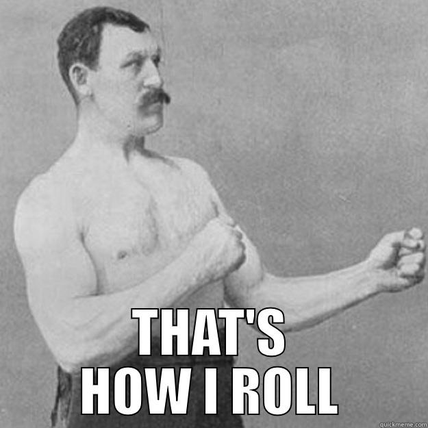  THAT'S HOW I ROLL overly manly man