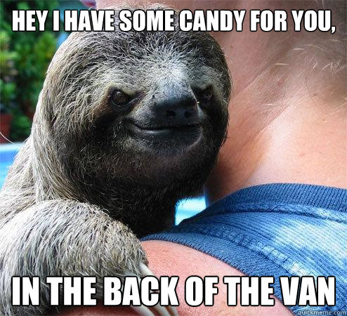 Hey I have some candy for you, In the back of the van
  Suspiciously Evil Sloth