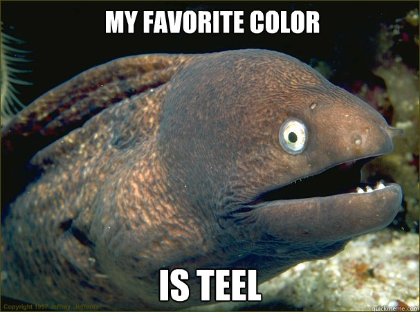  My favorite color is teel  Bad Joke Eel