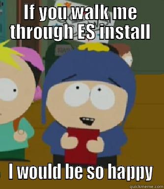 IF YOU WALK ME THROUGH ES INSTALL I WOULD BE SO HAPPY Craig - I would be so happy