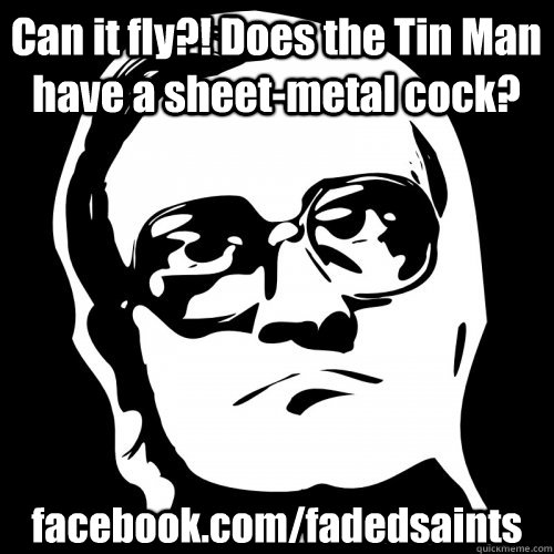 Can it fly?! Does the Tin Man have a sheet-metal cock?  facebook.com/fadedsaints  Bubbles