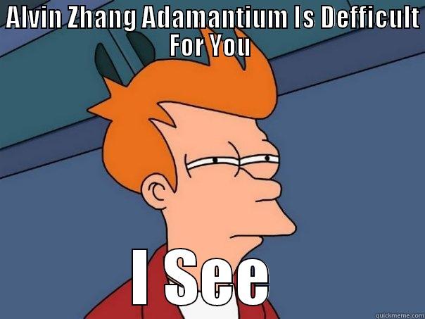  ALVIN ZHANG ADAMANTIUM IS DEFFICULT FOR YOU I SEE  Futurama Fry