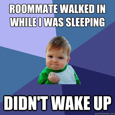 Roommate walked in while I was sleeping Didn't wake up  Success Kid