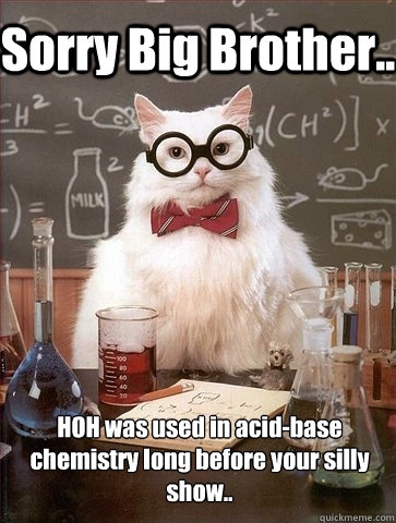 Sorry Big Brother.. HOH was used in acid-base chemistry long before your silly show..   Chemistry Cat