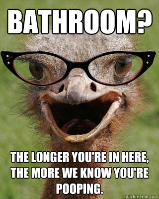 Bathroom? The longer you're in here, the more we know you're pooping.   Judgmental Bookseller Ostrich