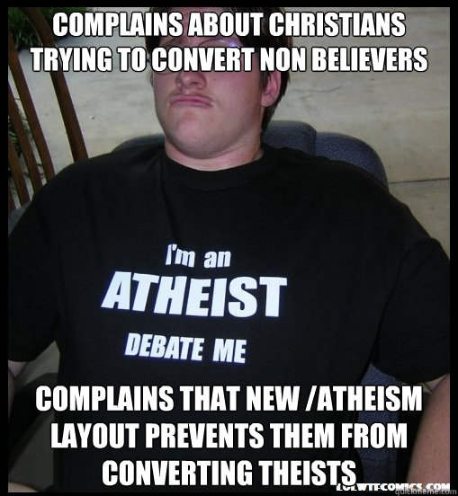 complains about christians trying to convert non believers complains that new /atheism layout prevents them from converting theists  Scumbag Atheist