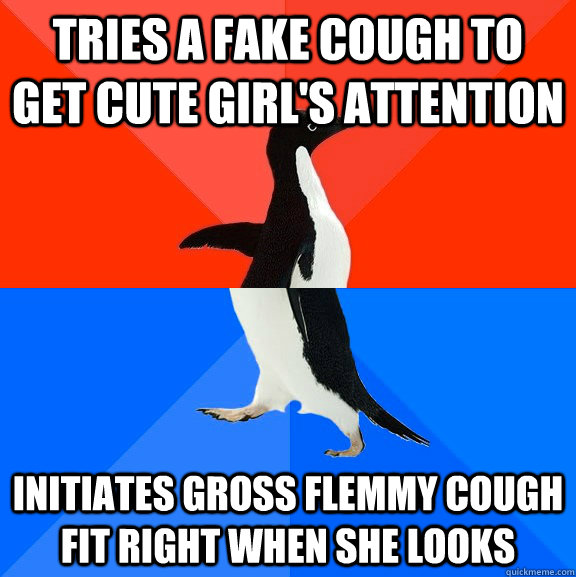 Tries a fake cough to get cute girl's attention initiates gross flemmy cough fit right when she looks - Tries a fake cough to get cute girl's attention initiates gross flemmy cough fit right when she looks  Socially Awesome Awkward Penguin