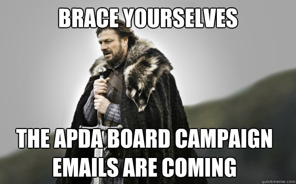 BRACE YOURSELVES The apda board campaign emails are coming  Ned Stark