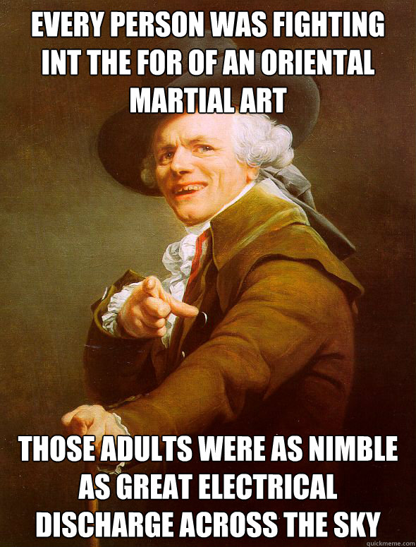 Every person was fighting int the for of an Oriental martial art Those adults were as nimble as great electrical discharge across the sky  Joseph Ducreux